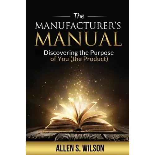 The Manufacturer's Manual: Discovering the Purpose of You, the Product - Paperback