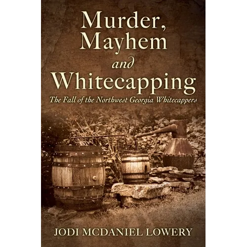 Murder, Mayhem and Whitecapping: The Fall of the Northwest Georgia Whitecappers - Paperback