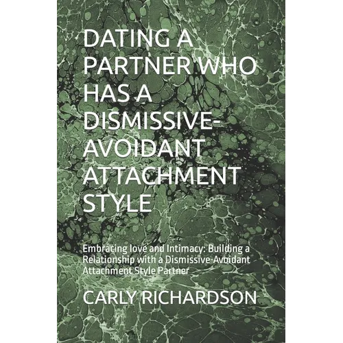 Dating a Partner Who Has a Dismissive-Avoidant Attachment Style: Embracing love and Intimacy: Building a Relationship with a Dismissive-Avoidant Attac - Paperback