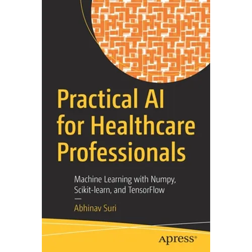 Practical AI for Healthcare Professionals: Machine Learning with Numpy, Scikit-Learn, and Tensorflow - Paperback