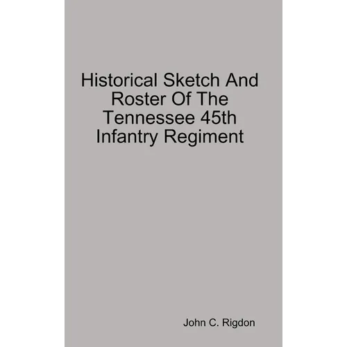 Historical Sketch And Roster Of The Tennessee 45th Infantry Regiment - Hardcover