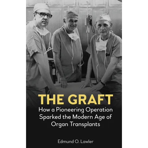The Graft: How a Pioneering Operation Sparked the Modern Age of Organ Transplants - Hardcover