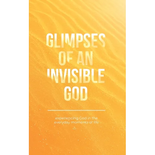 Glimpses of an Invisible God: Experiencing God in the Everyday Moments of Life - Paperback