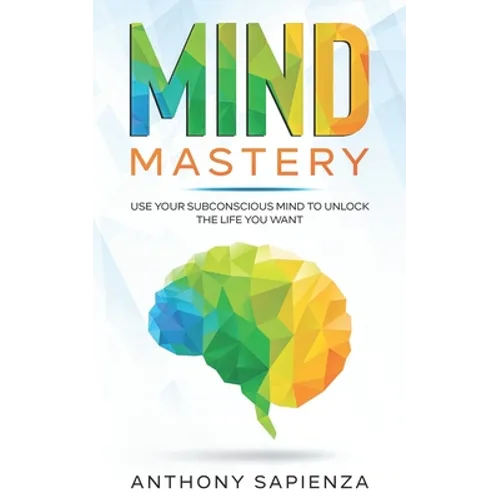 Mind Mastery: Use your subconscious mind to unlock the life you want - Paperback