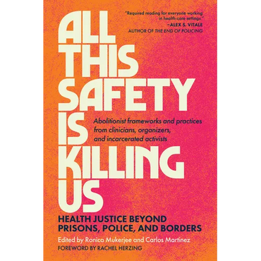 All This Safety Is Killing Us: Health Justice Beyond Prisons, Police, and Borders--Abolitionist Frameworks and Practices from Clinicians, Organizers, - Paperback