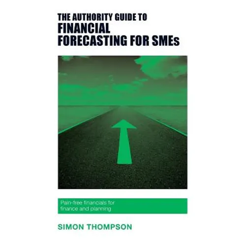The Authority Guide to Financial Forecasting for SMEs: Pain-free financials for finance and planning - Paperback