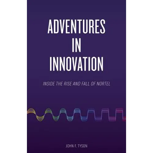 Adventures in Innovation: Inside the Rise and Fall of Nortel - Paperback