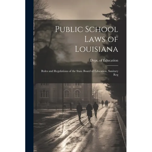 Public School Laws of Louisiana: Rules and Regulations of the State Board of Education, Sanitary Reg - Paperback