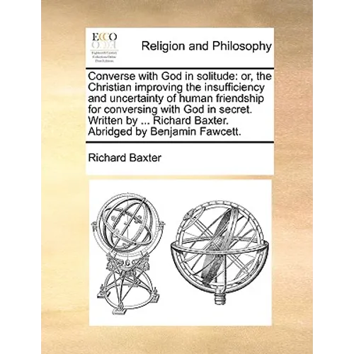 Converse with God in Solitude: Or, the Christian Improving the Insufficiency and Uncertainty of Human Friendship for Conversing with God in Secret. W - Paperback