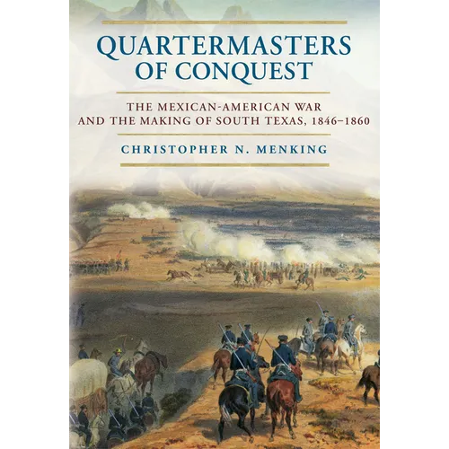 Quartermasters of Conquest: The Mexican-American War and the Making of South Texas - Hardcover