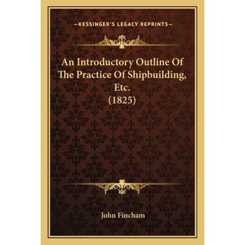 An Introductory Outline Of The Practice Of Shipbuilding, Etc. (1825) - Paperback