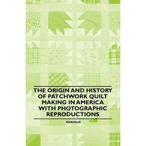 The Origin and History of Patchwork Quilt Making in America with Photographic Reproductions - Paperback