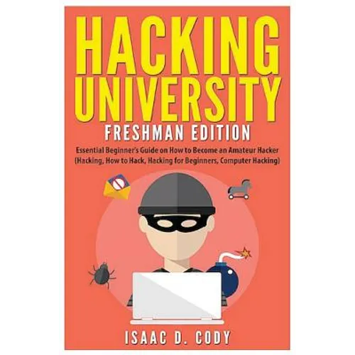 Hacking University: Freshman Edition: Essential Beginner's Guide on How to Become an Amateur Hacker (Hacking, How to Hack, Hacking for Beg - Paperback