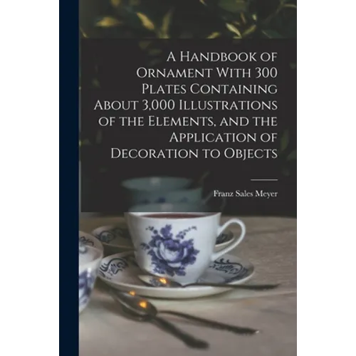A Handbook of Ornament With 300 Plates Containing About 3,000 Illustrations of the Elements, and the Application of Decoration to Objects - Paperback