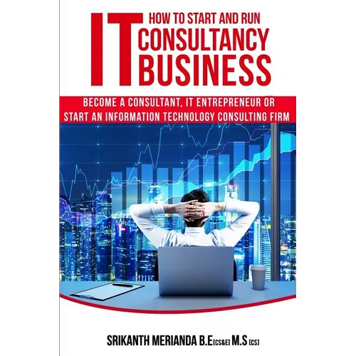 How to Start and Run an IT Consultancy Business: Become a Consultant, IT Entrepreneur or Start an Information Technology Consulting Firm - Paperback