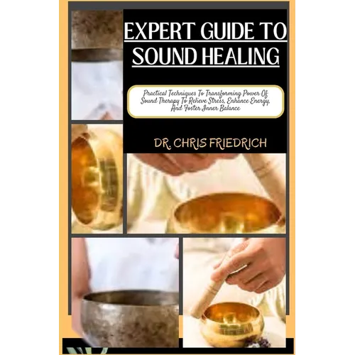 Expert Guide to Sound Healing: Practical Techniques To Transforming Power Of Sound Therapy To Relieve Stress, Enhance Energy, And Foster Inner Balanc - Paperback