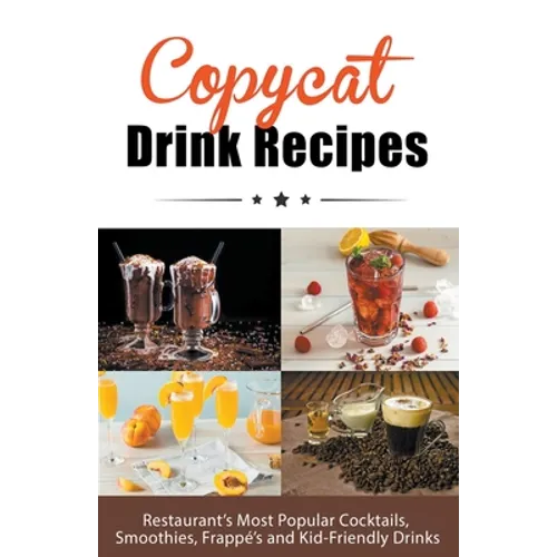 Copycat Drink Recipes: Restaurant's Most Popular Cocktails, Smoothies, Frappé's and Kid-Friendly Drinks - Paperback