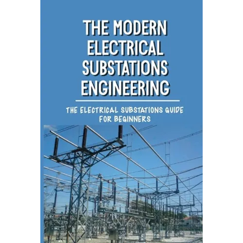 The Modern Electrical Substations Engineering: The Electrical Substations Guide For Beginners: The Basics Of Security - Paperback