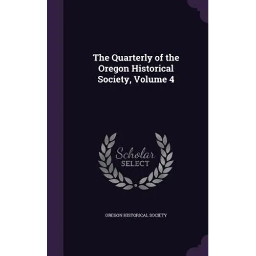 The Quarterly of the Oregon Historical Society, Volume 4 - Hardcover