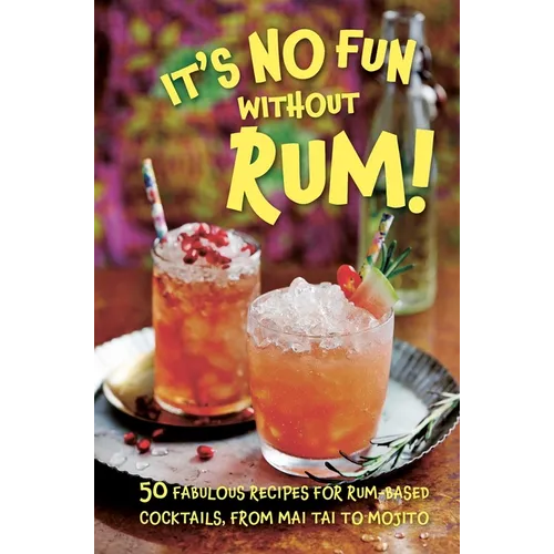 It's No Fun Without Rum!: 50 Fabulous Recipes for Rum-Based Cocktails, from Mai Tai to Mojito - Hardcover