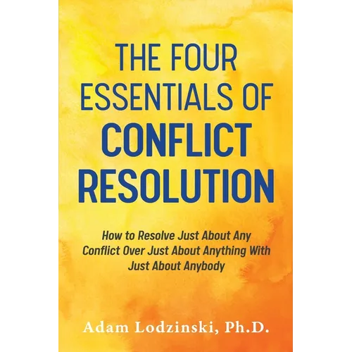 The Four Essentials of Conflict Resolution: How to Resolve Just About Any Conflict Over Just About Anything With Just About Anybody - Paperback