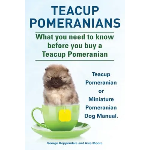 Teacup Pomeranians. Miniature Pomeranian or Teacup Pomeranian Dog Manual. What You Need to Know Before You Buy a Teacup Pomeranian. - Paperback