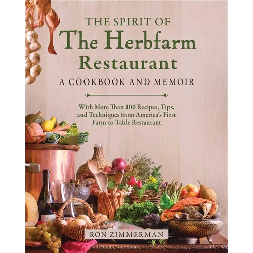 The Spirit of the Herbfarm Restaurant: A Cookbook and Memoir: With More Than 100 Recipes, Tips, and Techniques from America's First Farm-To-Table Rest - Hardcover