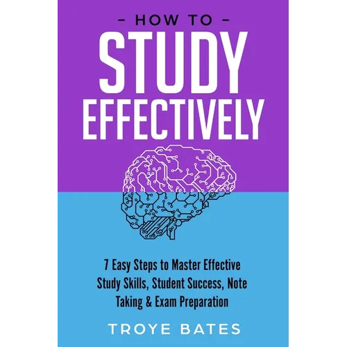 How to Study Effectively: 7 Easy Steps to Master Effective Study Skills, Student Success, Note Taking & Exam Preparation - Paperback
