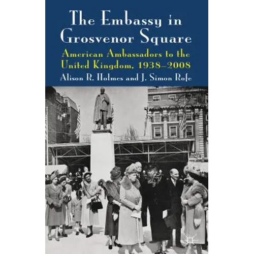 The Embassy in Grosvenor Square: American Ambassadors to the United Kingdom, 1938-2008 - Hardcover