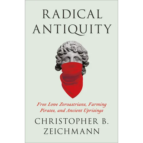 Radical Antiquity: Free Love Zoroastrians, Farming Pirates, and Ancient Uprisings - Paperback