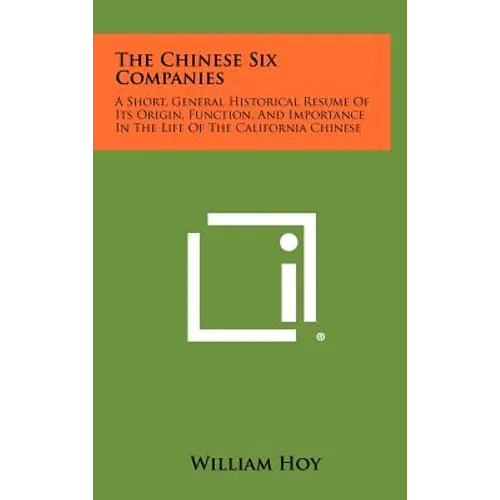 The Chinese Six Companies: A Short, General Historical Resume of Its Origin, Function, and Importance in the Life of the California Chinese - Hardcover