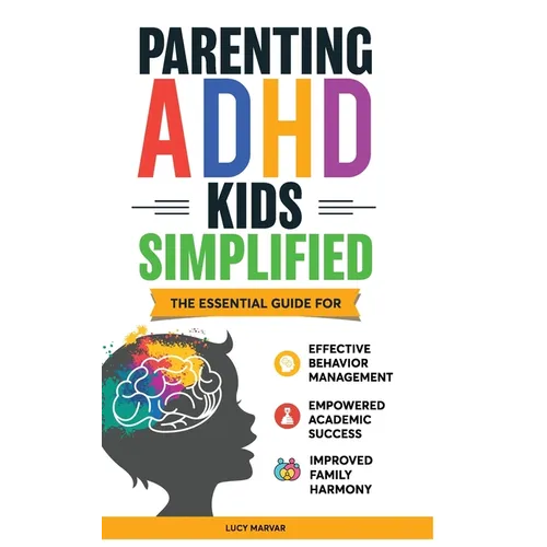 Parenting ADHD Kids Simplified: The Essential Guide for Effective Behavior Management, Empowered Academic Success, and Improved Family Harmony - Hardcover