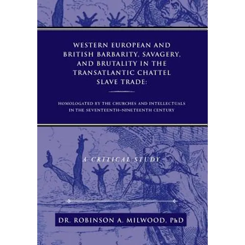 Western European and British Barbarity, Savagery, and Brutality in the Transatlantic Chattel Slave Trade: Homologated by the Churches and Intellectial - Hardcover