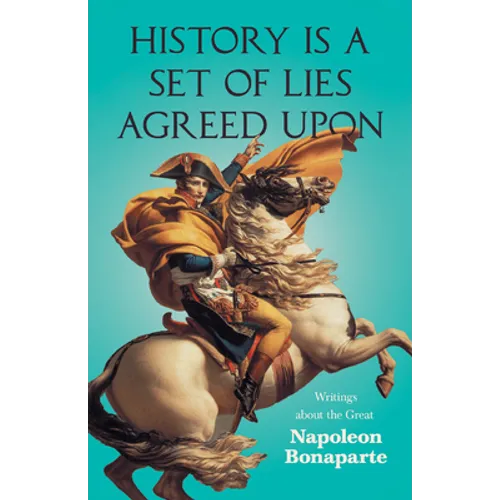 History is a Set of Lies Agreed Upon - Writings about the Great Napoleon Bonaparte - Paperback