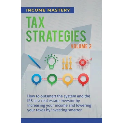 Tax Strategies: How to Outsmart the System and the IRS as a Real Estate Investor by Increasing Your Income and Lowering Your Taxes by - Hardcover
