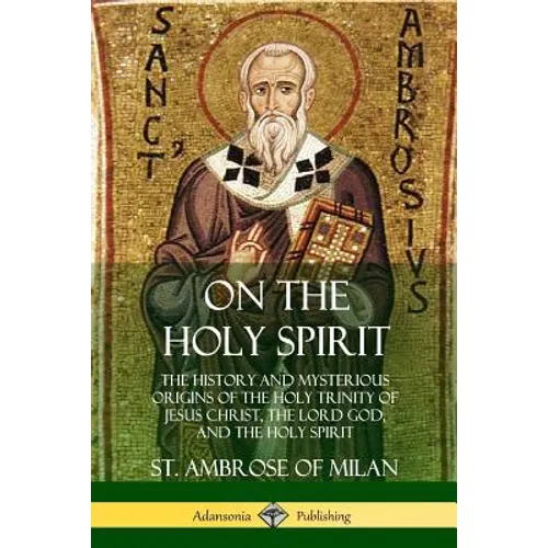 On the Holy Spirit: The History and Mysterious Origins of the Holy Trinity of Jesus Christ, the Lord God, and the Holy Spirit - Paperback