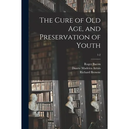 The Cure of Old Age, and Preservation of Youth; 1-2 - Paperback