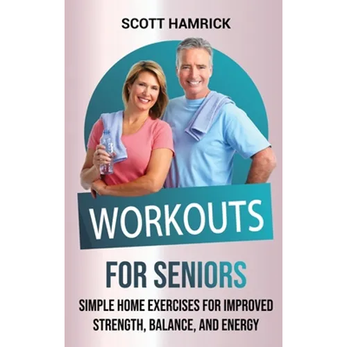 Workouts for Seniors: Simple Home Exercises for Improved Strength, Balance, and Energy - Hardcover