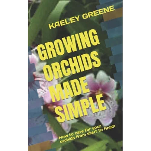 Growing Orchids Made Simple: How to care for your orchids from start to finish - Paperback