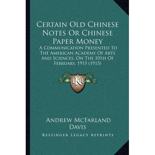 Certain Old Chinese Notes Or Chinese Paper Money: A Communication Presented To The American Academy Of Arts And Sciences, On The 10th Of February, 191 - Paperback