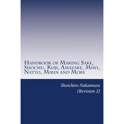 Handbook of Making Sake, Shochu, Koji, Amazake, Miso, Natto, Mirin and More: Foundation of Japanese Foods - Paperback