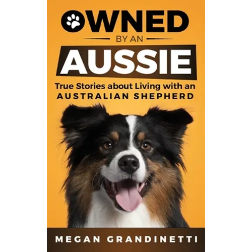 Owned by an Aussie: True Stories About Living With an Australian Shepherd - Hardcover