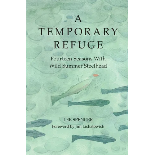 A Temporary Refuge: Fourteen Seasons with Wild Summer Steelhead - Hardcover