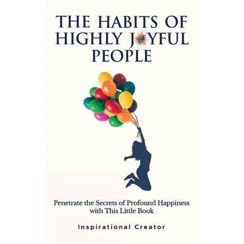 The Habits of Highly Joyful People: Penetrate the Secrets of Profound Happiness With This Little Book - Paperback