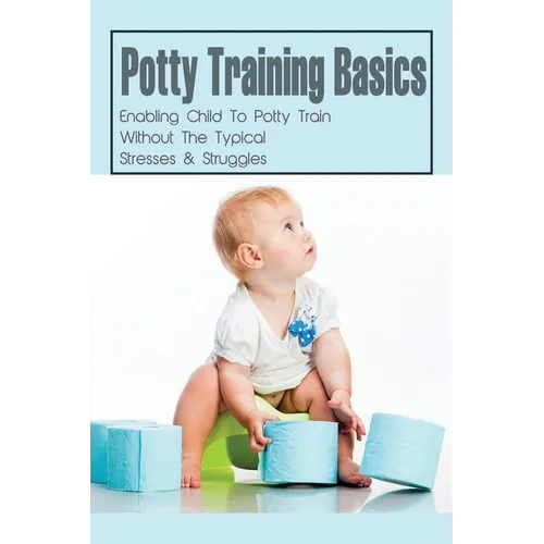 Potty Training Basics: Enabling Child To Potty Train Without The Typical Stresses & Struggles: Potty Training Schedule - Paperback