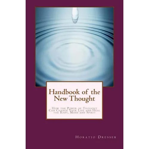 Handbook of the New Thought: How the Power of Thought Can Change Your Life and Heal the Body, Mind and Spirit - Paperback