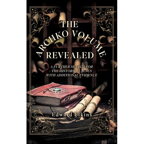 The Archko Volume - Revealed: A Further Search for the Historical Jesus with Additional Evidence - Hardcover