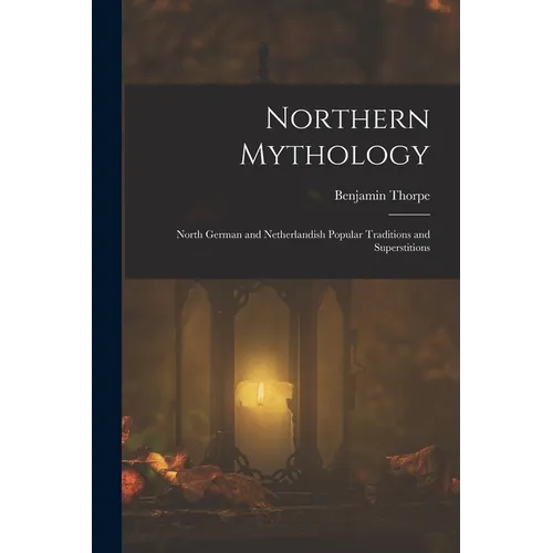 Northern Mythology: North German and Netherlandish Popular Traditions and Superstitions - Paperback