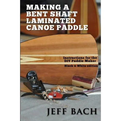 Making a Bent Shaft Laminated Canoe Paddle - Black and White version: Instructions for the DIY Paddle Maker - Paperback