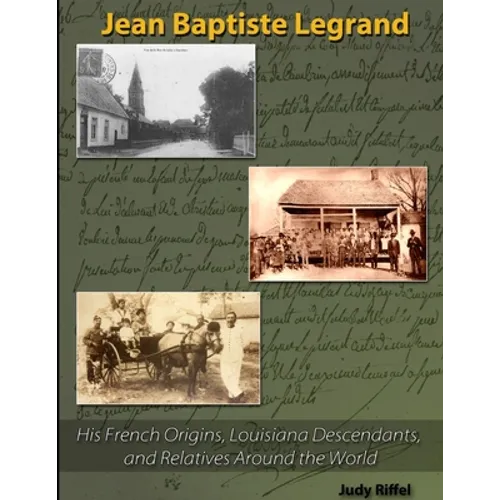 Jean Baptiste Legrand: His French Origins, Louisiana Descendants, and Relatives Around the World - Paperback